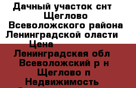 Дачный участок снт-1 Щеглово Всеволожского района Ленинградской оласти › Цена ­ 3 600 000 - Ленинградская обл., Всеволожский р-н, Щеглово п. Недвижимость » Земельные участки продажа   . Ленинградская обл.